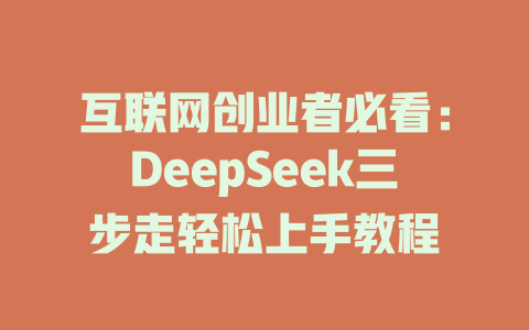 互联网创业者必看：DeepSeek三步走轻松上手教程 - deepseek培训教程-deepseek培训教程