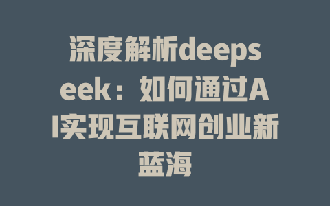 深度解析deepseek：如何通过AI实现互联网创业新蓝海 - deepseek培训教程-deepseek培训教程