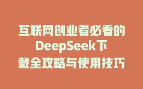 互联网创业者必看的DeepSeek下载全攻略与使用技巧 - deepseek培训教程-deepseek培训教程