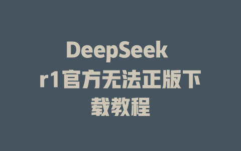 DeepSeek r1官方无法正版下载教程 - deepseek培训教程-deepseek培训教程