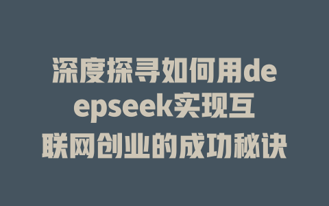 深度探寻如何用deepseek实现互联网创业的成功秘诀 - deepseek培训教程-deepseek培训教程