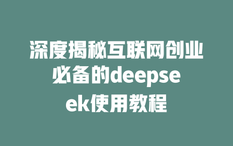 深度揭秘互联网创业必备的deepseek使用教程 - deepseek培训教程-deepseek培训教程