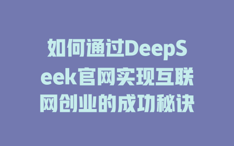 如何通过DeepSeek官网实现互联网创业的成功秘诀 - deepseek培训教程-deepseek培训教程