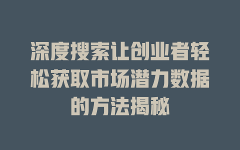 深度搜索让创业者轻松获取市场潜力数据的方法揭秘 - deepseek培训教程-deepseek培训教程