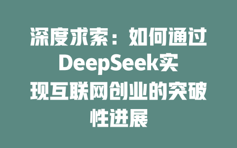 深度求索：如何通过DeepSeek实现互联网创业的突破性进展 - deepseek培训教程-deepseek培训教程