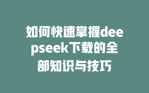 如何快速掌握deepseek下载的全部知识与技巧 - deepseek培训教程-deepseek培训教程