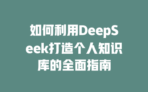 如何利用DeepSeek打造个人知识库的全面指南 - deepseek培训教程-deepseek培训教程