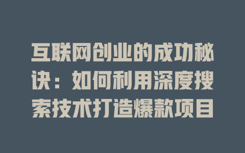 互联网创业的成功秘诀：如何利用深度搜索技术打造爆款项目 - deepseek培训教程-deepseek培训教程