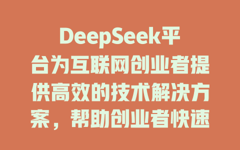 DeepSeek平台为互联网创业者提供高效的技术解决方案，帮助创业者快速找到最适合的解决方案，提升他们的业务运营效率。 - deepseek培训教程-deepseek培训教程