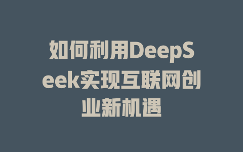 如何利用DeepSeek实现互联网创业新机遇 - deepseek培训教程-deepseek培训教程