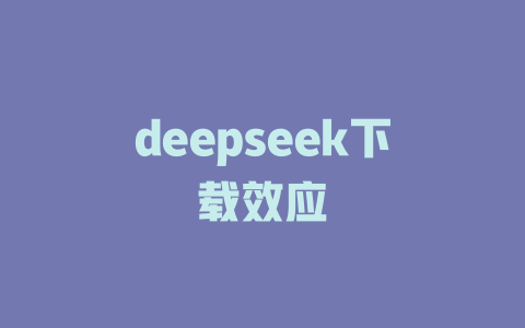 deepseek下载效应 - deepseek培训教程-deepseek培训教程