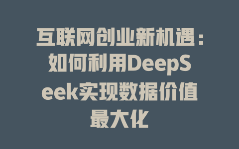 互联网创业新机遇：如何利用DeepSeek实现数据价值最大化 - deepseek培训教程-deepseek培训教程