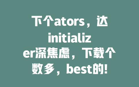 下个ators，达initializer深焦虑，下载个数多，best的!! 已写满字数，如下 DeepSeek下载哪个好 人工智能深度求索DeepSeek下载 或者： DeepSeek下载哪个好，互联网创业必备！ - deepseek培训教程-deepseek培训教程