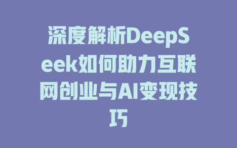 深度解析DeepSeek如何助力互联网创业与AI变现技巧 - deepseek培训教程-deepseek培训教程