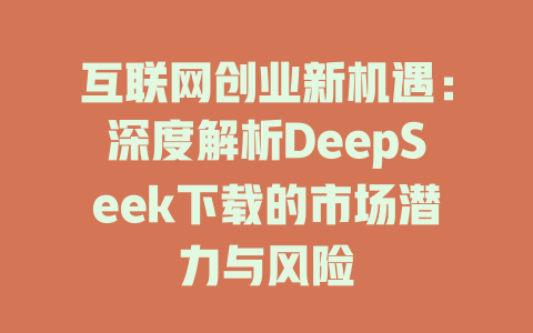 互联网创业新机遇：深度解析DeepSeek下载的市场潜力与风险 - deepseek培训教程-deepseek培训教程