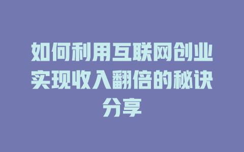 如何利用互联网创业实现收入翻倍的秘诀分享 - deepseek培训教程-deepseek培训教程