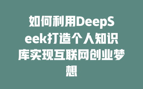 如何利用DeepSeek打造个人知识库实现互联网创业梦想 - deepseek培训教程-deepseek培训教程