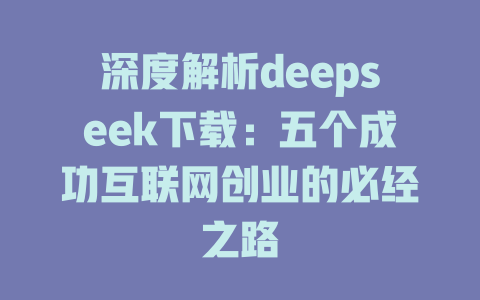 深度解析deepseek下载：五个成功互联网创业的必经之路 - deepseek培训教程-deepseek培训教程