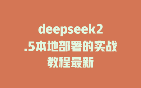 deepseek2.5本地部署的实战教程最新 - deepseek培训教程-deepseek培训教程