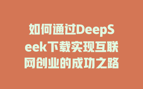 如何通过DeepSeek下载实现互联网创业的成功之路 - deepseek培训教程-deepseek培训教程