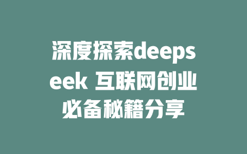 深度探索deepseek 互联网创业必备秘籍分享 - deepseek培训教程-deepseek培训教程