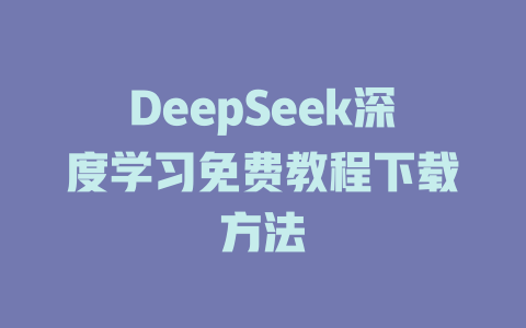 DeepSeek深度学习免费教程下载方法 - deepseek培训教程-deepseek培训教程