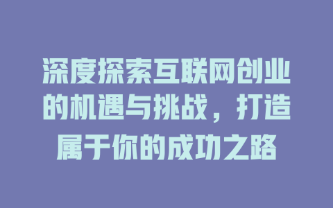 深度探索互联网创业的机遇与挑战，打造属于你的成功之路 - deepseek培训教程-deepseek培训教程