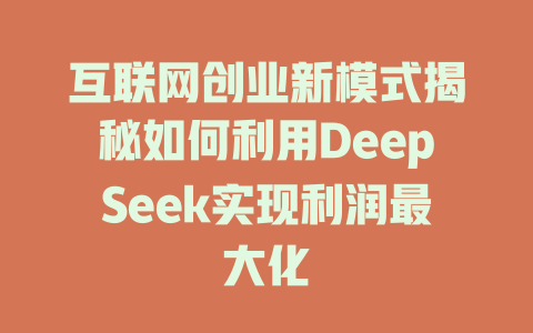 互联网创业新模式揭秘如何利用DeepSeek实现利润最大化 - deepseek培训教程-deepseek培训教程