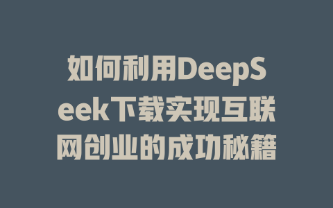 如何利用DeepSeek下载实现互联网创业的成功秘籍 - deepseek培训教程-deepseek培训教程