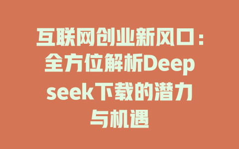 互联网创业新风口：全方位解析Deepseek下载的潜力与机遇 - deepseek培训教程-deepseek培训教程