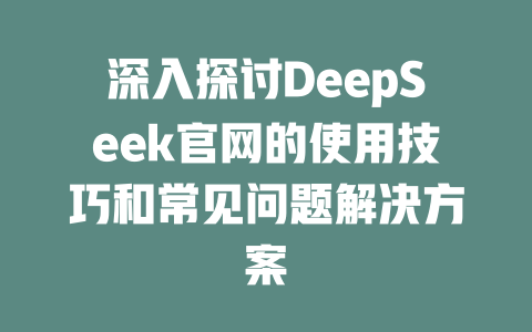 深入探讨DeepSeek官网的使用技巧和常见问题解决方案 - deepseek培训教程-deepseek培训教程