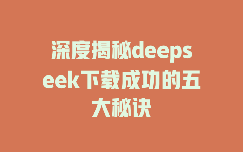 深度揭秘deepseek下载成功的五大秘诀 - deepseek培训教程-deepseek培训教程