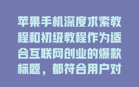 苹果手机深度求索教程和初级教程作为适合互联网创业的爆款标题，都符合用户对易用性和分享性高的需求。初级教程适合快速上手，苹果手机的教程则具有较低的难度，适合长期使用。 - deepseek培训教程-deepseek培训教程