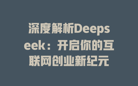 深度解析Deepseek：开启你的互联网创业新纪元 - deepseek培训教程-deepseek培训教程