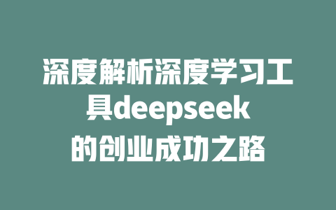 深度解析深度学习工具deepseek的创业成功之路 - deepseek培训教程-deepseek培训教程