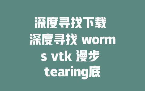 深度寻找下载 深度寻找 worms vtk 漫步 tearing底 - deepseek培训教程-deepseek培训教程