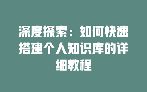 深度探索：如何快速搭建个人知识库的详细教程 - deepseek培训教程-deepseek培训教程