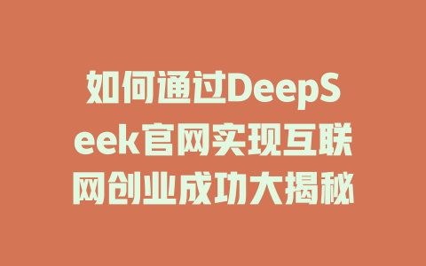 如何通过DeepSeek官网实现互联网创业成功大揭秘 - deepseek培训教程-deepseek培训教程