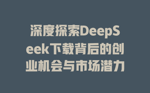 深度探索DeepSeek下载背后的创业机会与市场潜力 - deepseek培训教程-deepseek培训教程